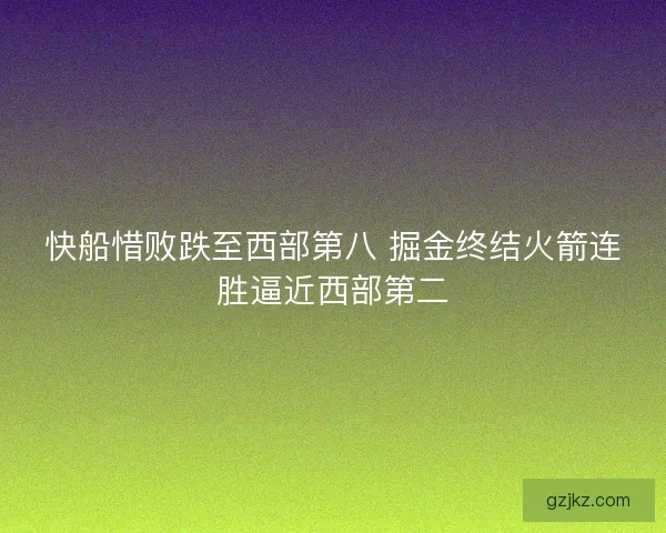 快船惜败跌至西部第八 掘金终结火箭连胜逼近西部第二