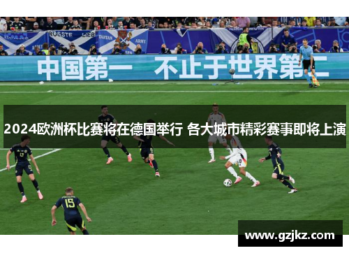 2024欧洲杯比赛将在德国举行 各大城市精彩赛事即将上演