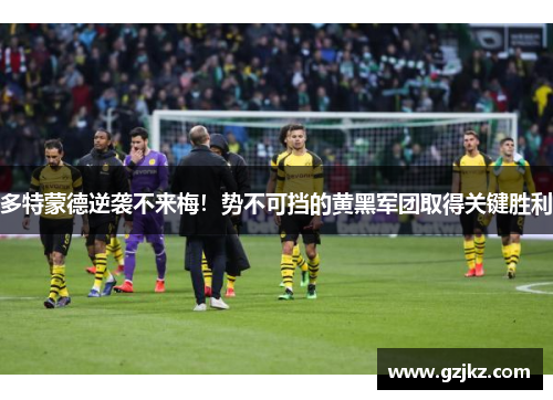 多特蒙德逆袭不来梅！势不可挡的黄黑军团取得关键胜利