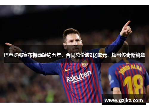 巴塞罗那宣布梅西续约五年，合同总价逾2亿欧元，续写传奇新篇章