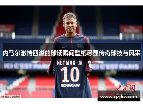内马尔激情四溢的球场瞬间壁纸尽显传奇球技与风采