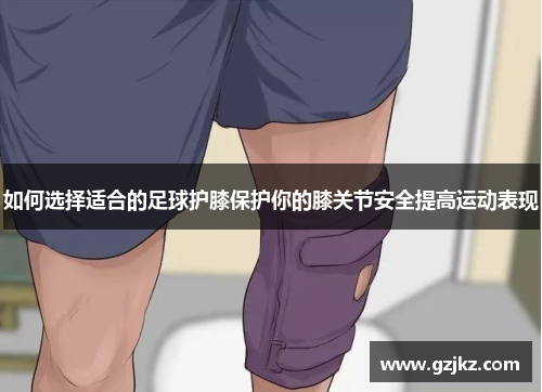 如何选择适合的足球护膝保护你的膝关节安全提高运动表现