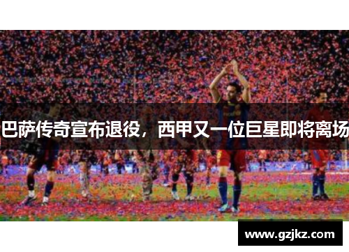 巴萨传奇宣布退役，西甲又一位巨星即将离场