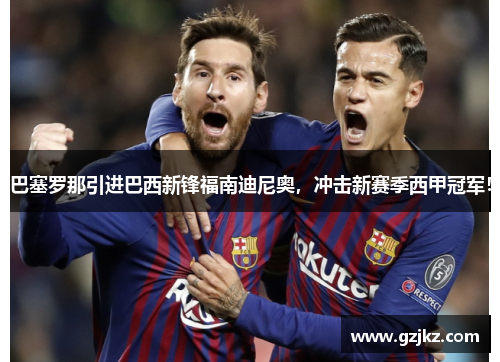 巴塞罗那引进巴西新锋福南迪尼奥，冲击新赛季西甲冠军！