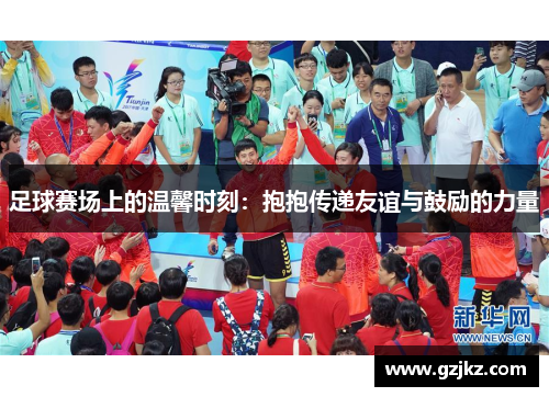 足球赛场上的温馨时刻：抱抱传递友谊与鼓励的力量