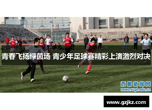 青春飞扬绿茵场 青少年足球赛精彩上演激烈对决