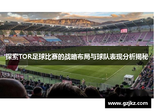 探索TOR足球比赛的战略布局与球队表现分析揭秘