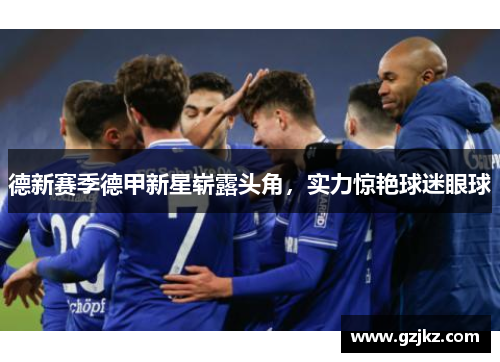 德新赛季德甲新星崭露头角，实力惊艳球迷眼球