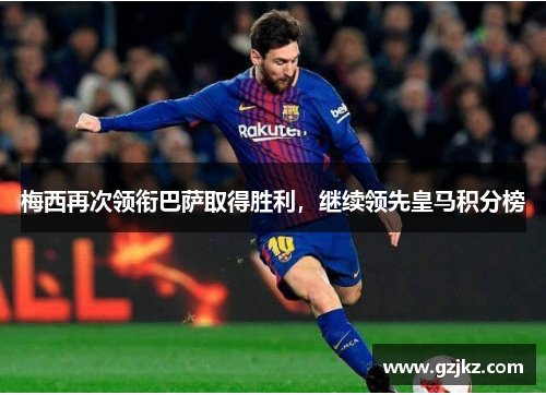 梅西再次领衔巴萨取得胜利，继续领先皇马积分榜