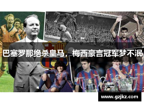 巴塞罗那绝杀皇马，梅西豪言冠军梦不泯