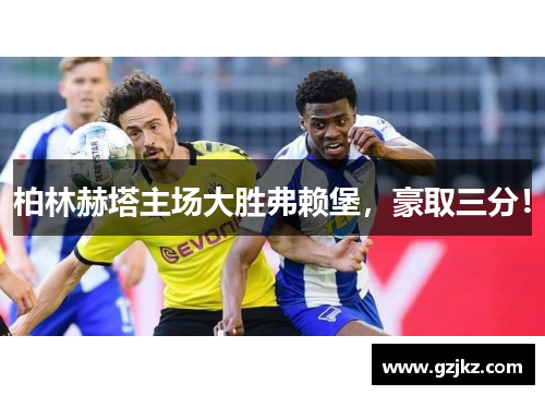 柏林赫塔主场大胜弗赖堡，豪取三分！