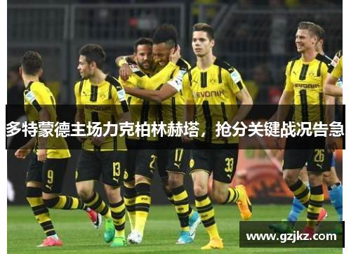 多特蒙德主场力克柏林赫塔，抢分关键战况告急