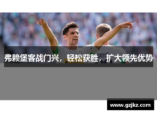 弗赖堡客战门兴，轻松获胜，扩大领先优势