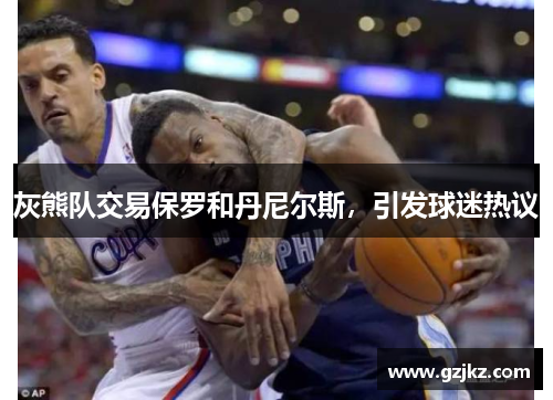 灰熊队交易保罗和丹尼尔斯，引发球迷热议