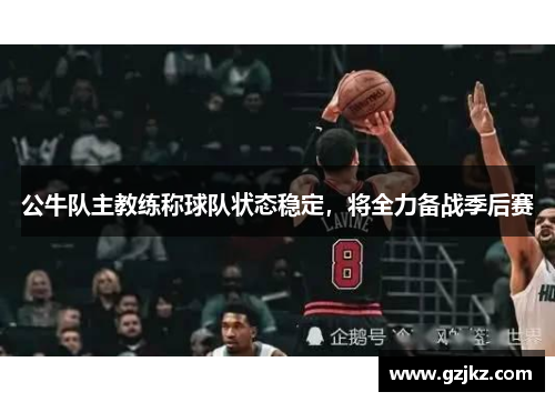 公牛队主教练称球队状态稳定，将全力备战季后赛