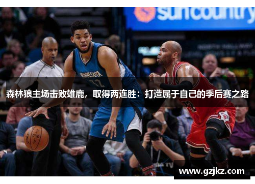 森林狼主场击败雄鹿，取得两连胜：打造属于自己的季后赛之路