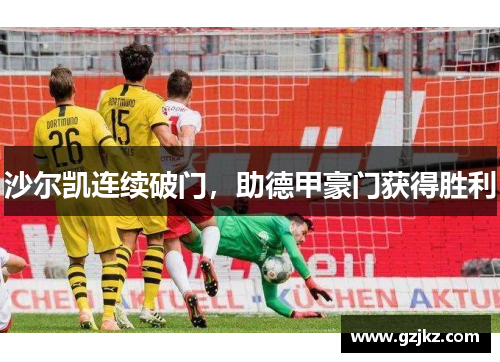 沙尔凯连续破门，助德甲豪门获得胜利