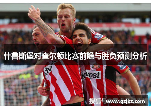 什鲁斯堡对查尔顿比赛前瞻与胜负预测分析