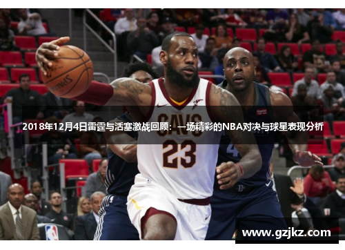 2018年12月4日雷霆与活塞激战回顾：一场精彩的NBA对决与球星表现分析