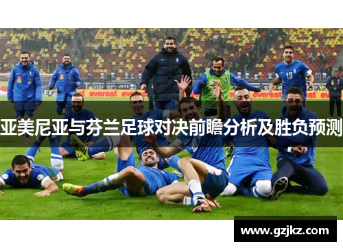 亚美尼亚与芬兰足球对决前瞻分析及胜负预测