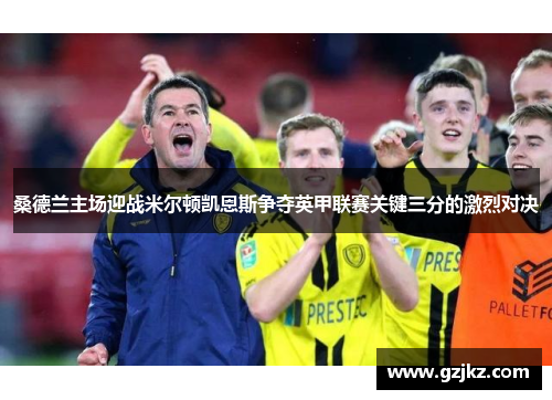 桑德兰主场迎战米尔顿凯恩斯争夺英甲联赛关键三分的激烈对决