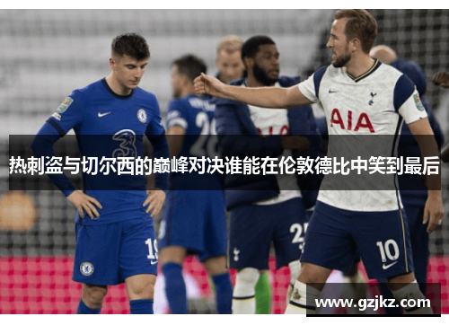 热刺盗与切尔西的巅峰对决谁能在伦敦德比中笑到最后