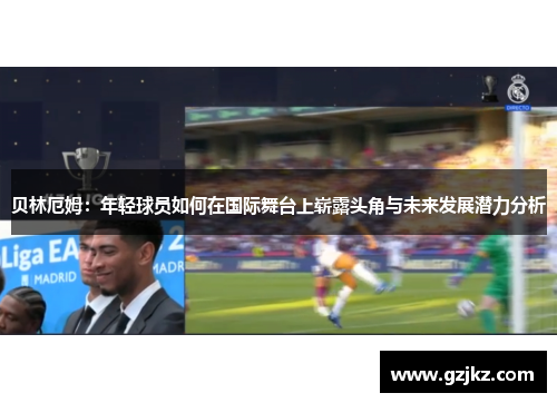 贝林厄姆：年轻球员如何在国际舞台上崭露头角与未来发展潜力分析