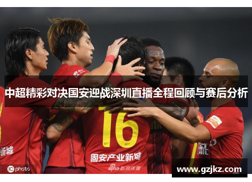 中超精彩对决国安迎战深圳直播全程回顾与赛后分析