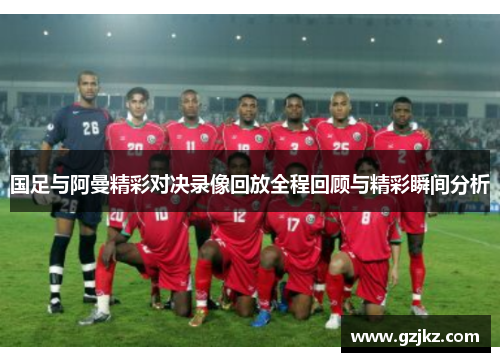 国足与阿曼精彩对决录像回放全程回顾与精彩瞬间分析