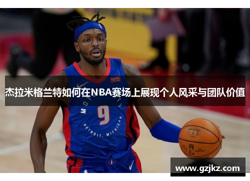杰拉米格兰特如何在NBA赛场上展现个人风采与团队价值