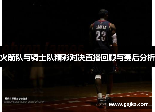 火箭队与骑士队精彩对决直播回顾与赛后分析
