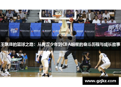 王泉泽的篮球之路：从青涩少年到CBA明星的奋斗历程与成长故事