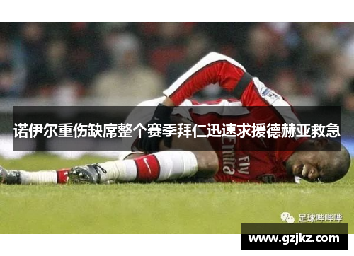 诺伊尔重伤缺席整个赛季拜仁迅速求援德赫亚救急