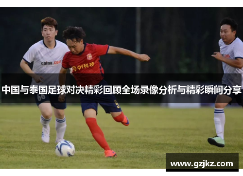 中国与泰国足球对决精彩回顾全场录像分析与精彩瞬间分享