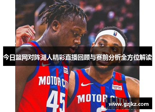 今日篮网对阵湖人精彩直播回顾与赛前分析全方位解读