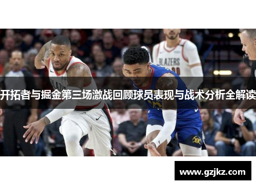 开拓者与掘金第三场激战回顾球员表现与战术分析全解读